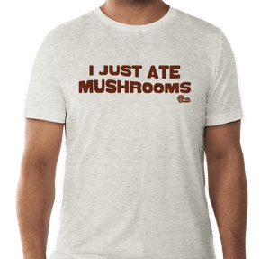 "I Just Ate Mushrooms" T-shirt